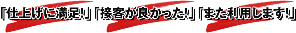 「仕上げに満足！」「接客が良かった！」「また利用します！」