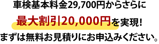 車検基本料金29,700円からさらに最大割引20,000円を実現!まずは無料お見積りにお申込みください。